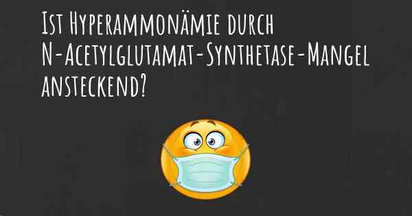 Ist Hyperammonämie durch N-Acetylglutamat-Synthetase-Mangel ansteckend?