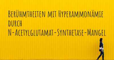 Berühmtheiten mit Hyperammonämie durch N-Acetylglutamat-Synthetase-Mangel