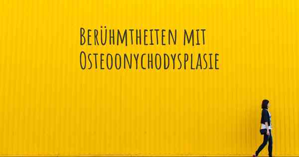 Berühmtheiten mit Osteoonychodysplasie