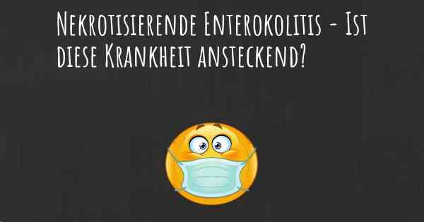 Nekrotisierende Enterokolitis - Ist diese Krankheit ansteckend?