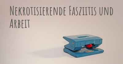 Nekrotisierende Fasziitis und Arbeit