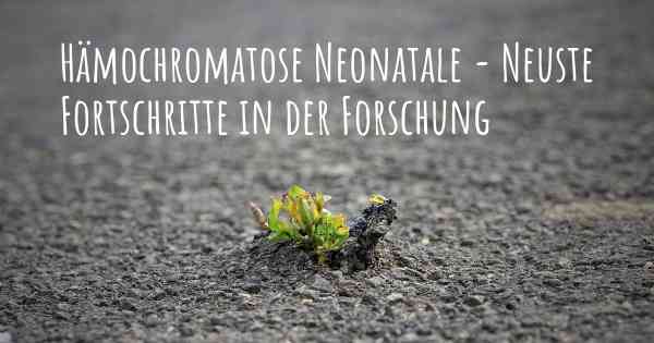 Hämochromatose Neonatale - Neuste Fortschritte in der Forschung