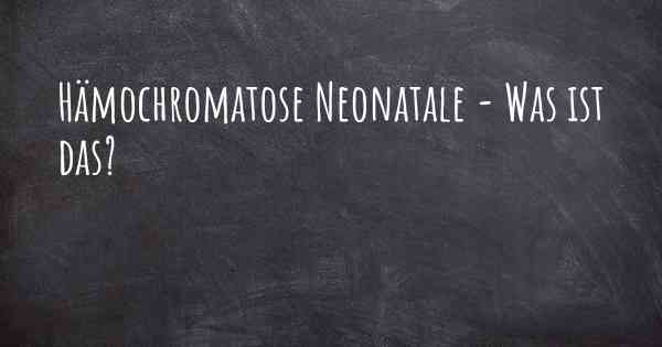 Hämochromatose Neonatale - Was ist das?