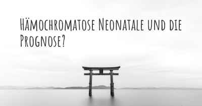 Hämochromatose Neonatale und die Prognose?