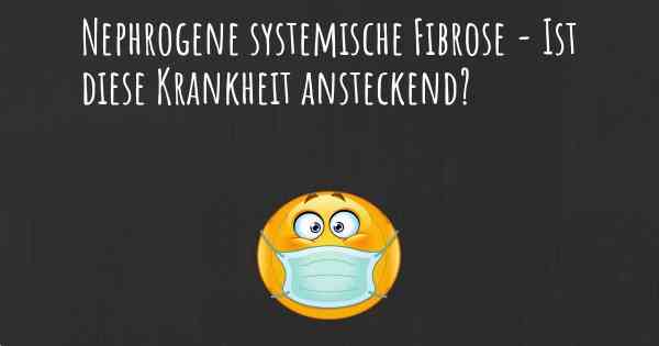 Nephrogene systemische Fibrose - Ist diese Krankheit ansteckend?