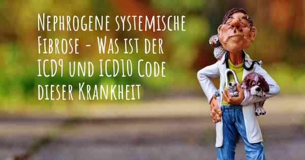 Nephrogene systemische Fibrose - Was ist der ICD9 und ICD10 Code dieser Krankheit