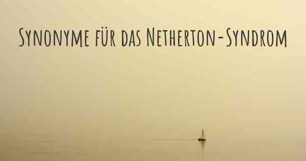 Synonyme für das Netherton-Syndrom