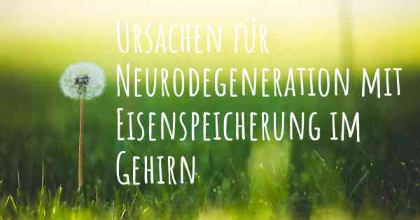 Ursachen für Neurodegeneration mit Eisenspeicherung im Gehirn
