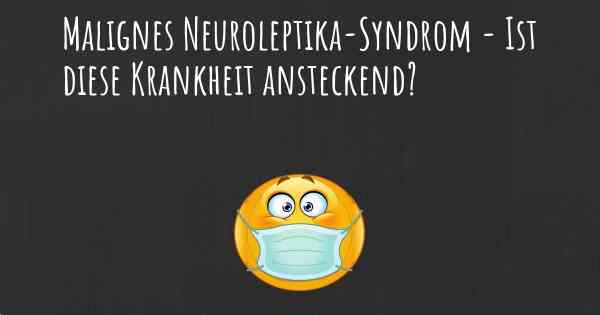 Malignes Neuroleptika-Syndrom - Ist diese Krankheit ansteckend?