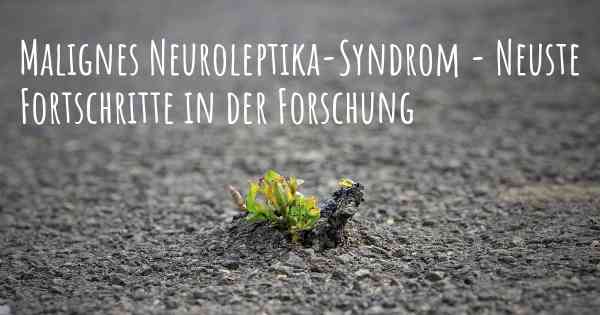 Malignes Neuroleptika-Syndrom - Neuste Fortschritte in der Forschung