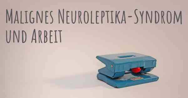 Malignes Neuroleptika-Syndrom und Arbeit