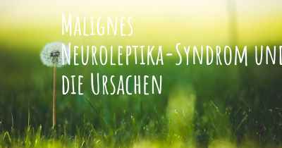 Malignes Neuroleptika-Syndrom und die Ursachen