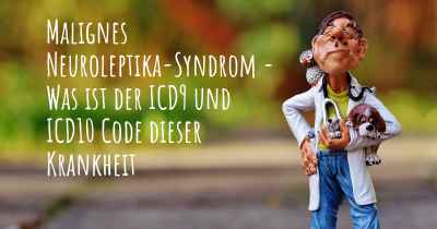 Malignes Neuroleptika-Syndrom - Was ist der ICD9 und ICD10 Code dieser Krankheit