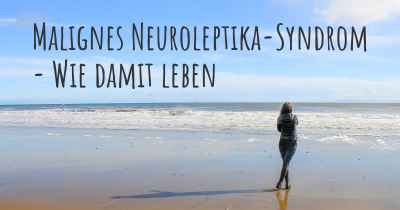 Malignes Neuroleptika-Syndrom - Wie damit leben
