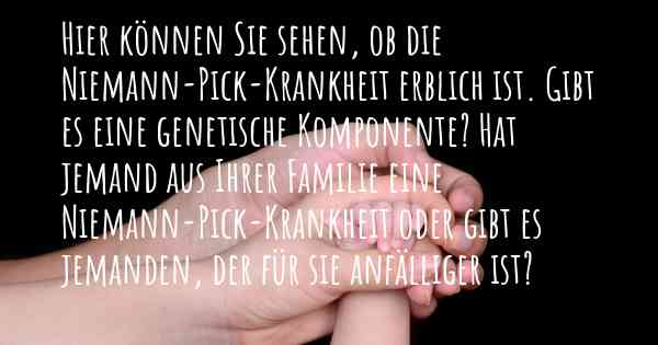Hier können Sie sehen, ob die Niemann-Pick-Krankheit erblich ist. Gibt es eine genetische Komponente? Hat jemand aus Ihrer Familie eine Niemann-Pick-Krankheit oder gibt es jemanden, der für sie anfälliger ist?