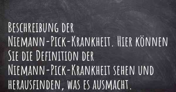 Beschreibung der Niemann-Pick-Krankheit. Hier können Sie die Definition der Niemann-Pick-Krankheit sehen und herausfinden, was es ausmacht.