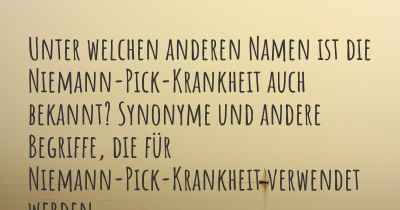 Unter welchen anderen Namen ist die Niemann-Pick-Krankheit auch bekannt? Synonyme und andere Begriffe, die für Niemann-Pick-Krankheit verwendet werden.