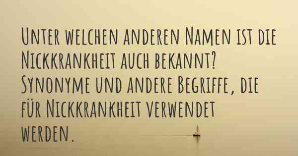 Unter welchen anderen Namen ist die Nickkrankheit auch bekannt? Synonyme und andere Begriffe, die für Nickkrankheit verwendet werden.