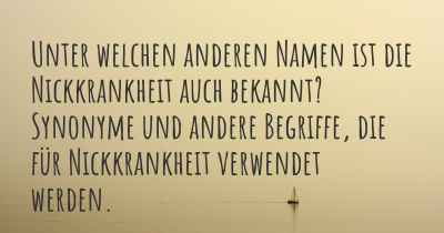 Unter welchen anderen Namen ist die Nickkrankheit auch bekannt? Synonyme und andere Begriffe, die für Nickkrankheit verwendet werden.