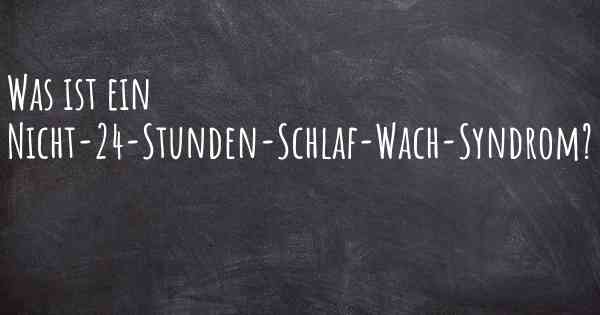 Was ist ein Nicht-24-Stunden-Schlaf-Wach-Syndrom?