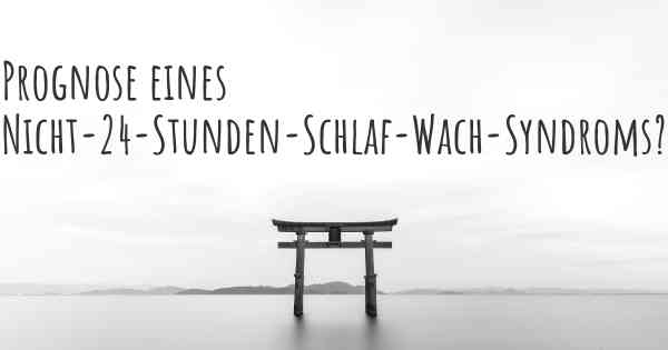 Prognose eines Nicht-24-Stunden-Schlaf-Wach-Syndroms?