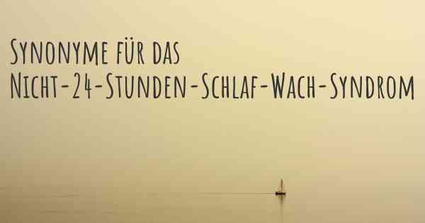 Synonyme für das Nicht-24-Stunden-Schlaf-Wach-Syndrom