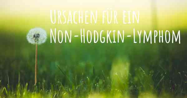 Ursachen für ein Non-Hodgkin-Lymphom