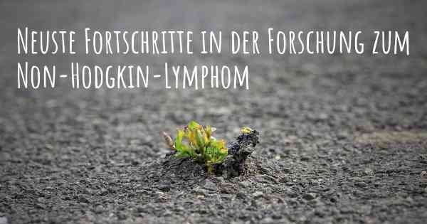 Neuste Fortschritte in der Forschung zum Non-Hodgkin-Lymphom