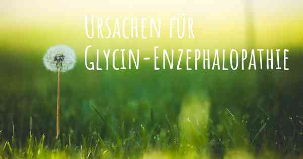 Ursachen für Glycin-Enzephalopathie