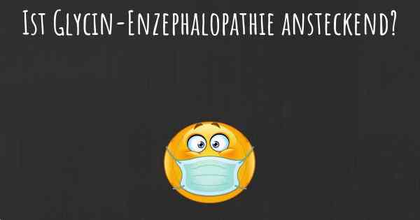 Ist Glycin-Enzephalopathie ansteckend?