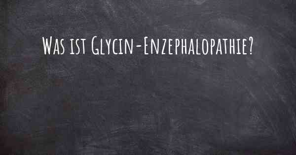 Was ist Glycin-Enzephalopathie?