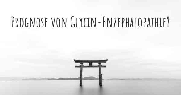 Prognose von Glycin-Enzephalopathie?