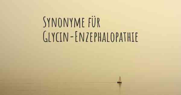 Synonyme für Glycin-Enzephalopathie