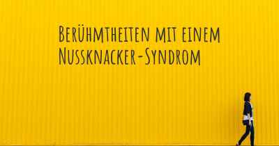 Berühmtheiten mit einem Nussknacker-Syndrom