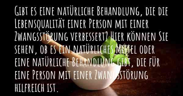 Gibt es eine natürliche Behandlung, die die Lebensqualität einer Person mit einer Zwangsstörung verbessert? Hier können Sie sehen, ob es ein natürliches Mittel oder eine natürliche Behandlung gibt, die für eine Person mit einer Zwangsstörung hilfreich ist.