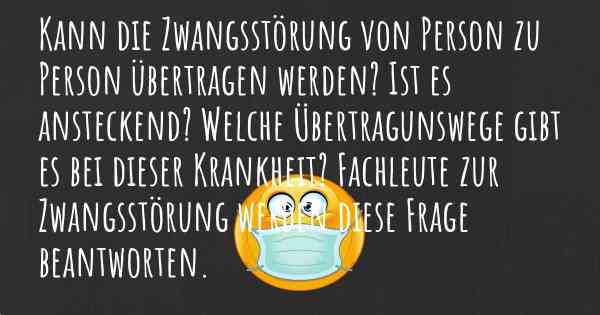 Kann die Zwangsstörung von Person zu Person übertragen werden? Ist es ansteckend? Welche Übertragunswege gibt es bei dieser Krankheit? Fachleute zur Zwangsstörung werden diese Frage beantworten.