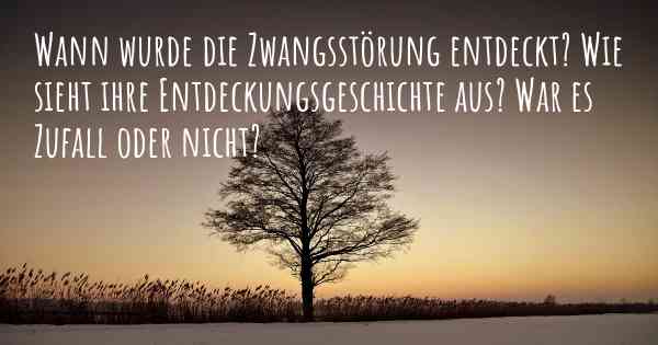 Wann wurde die Zwangsstörung entdeckt? Wie sieht ihre Entdeckungsgeschichte aus? War es Zufall oder nicht?