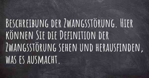 Beschreibung der Zwangsstörung. Hier können Sie die Definition der Zwangsstörung sehen und herausfinden, was es ausmacht.