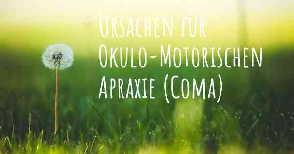 Ursachen für Okulo-Motorischen Apraxie (Coma)