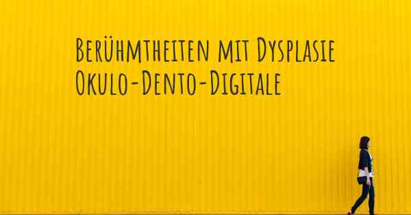 Berühmtheiten mit Dysplasie Okulo-Dento-Digitale