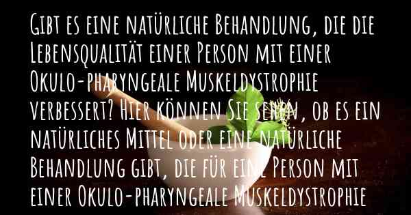 Gibt es eine natürliche Behandlung, die die Lebensqualität einer Person mit einer Okulo-pharyngeale Muskeldystrophie verbessert? Hier können Sie sehen, ob es ein natürliches Mittel oder eine natürliche Behandlung gibt, die für eine Person mit einer Okulo-pharyngeale Muskeldystrophie hilfreich ist.