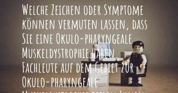 Welche Zeichen oder Symptome können vermuten lassen, dass Sie eine Okulo-pharyngeale Muskeldystrophie haben. Fachleute auf dem Gebiet zur Okulo-pharyngeale Muskeldystrophie teilen Ihnen mit, was auf eine Erkrankung an der Okulo-pharyngeale Muskeldystrophie hinweist und welche Ärzte aufgesucht werden müssen.