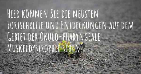 Hier können Sie die neusten Fortschritte und Entdeckungen auf dem Gebiet der Okulo-pharyngeale Muskeldystrophie sehen.