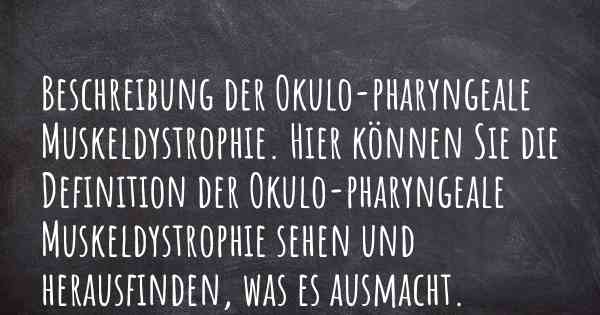 Beschreibung der Okulo-pharyngeale Muskeldystrophie. Hier können Sie die Definition der Okulo-pharyngeale Muskeldystrophie sehen und herausfinden, was es ausmacht.