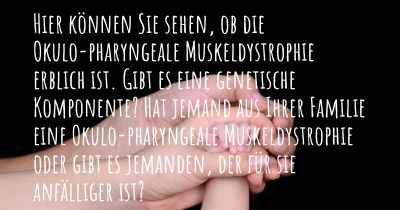 Hier können Sie sehen, ob die Okulo-pharyngeale Muskeldystrophie erblich ist. Gibt es eine genetische Komponente? Hat jemand aus Ihrer Familie eine Okulo-pharyngeale Muskeldystrophie oder gibt es jemanden, der für sie anfälliger ist?