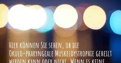 Hier können Sie sehen, ob die Okulo-pharyngeale Muskeldystrophie geheilt werden kann oder nicht. Wenn es keine Heilung gibt, ist es chronisch? Wird bald eine Heilung entdeckt werden?