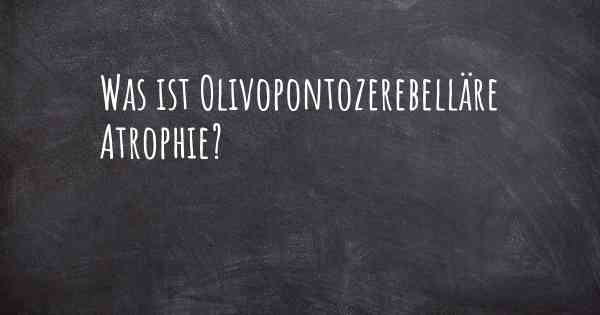 Was ist Olivopontozerebelläre Atrophie?