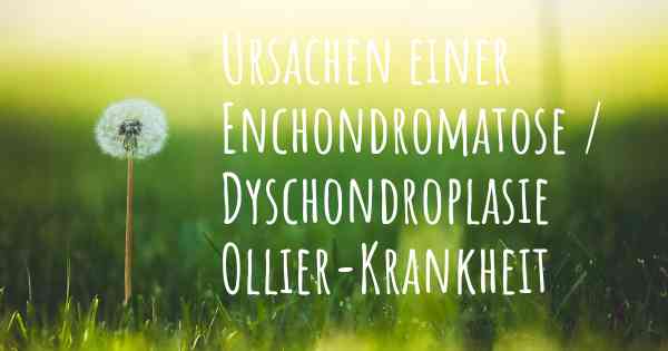 Ursachen einer Enchondromatose / Dyschondroplasie Ollier-Krankheit