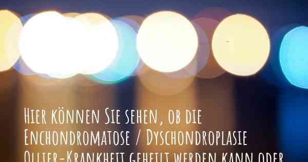 Hier können Sie sehen, ob die Enchondromatose / Dyschondroplasie Ollier-Krankheit geheilt werden kann oder nicht. Wenn es keine Heilung gibt, ist es chronisch? Wird bald eine Heilung entdeckt werden?