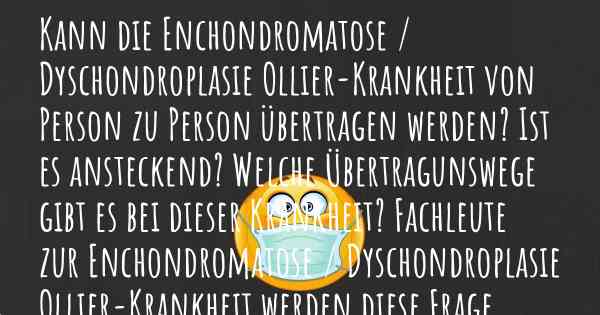 Kann die Enchondromatose / Dyschondroplasie Ollier-Krankheit von Person zu Person übertragen werden? Ist es ansteckend? Welche Übertragunswege gibt es bei dieser Krankheit? Fachleute zur Enchondromatose / Dyschondroplasie Ollier-Krankheit werden diese Frage beantworten.